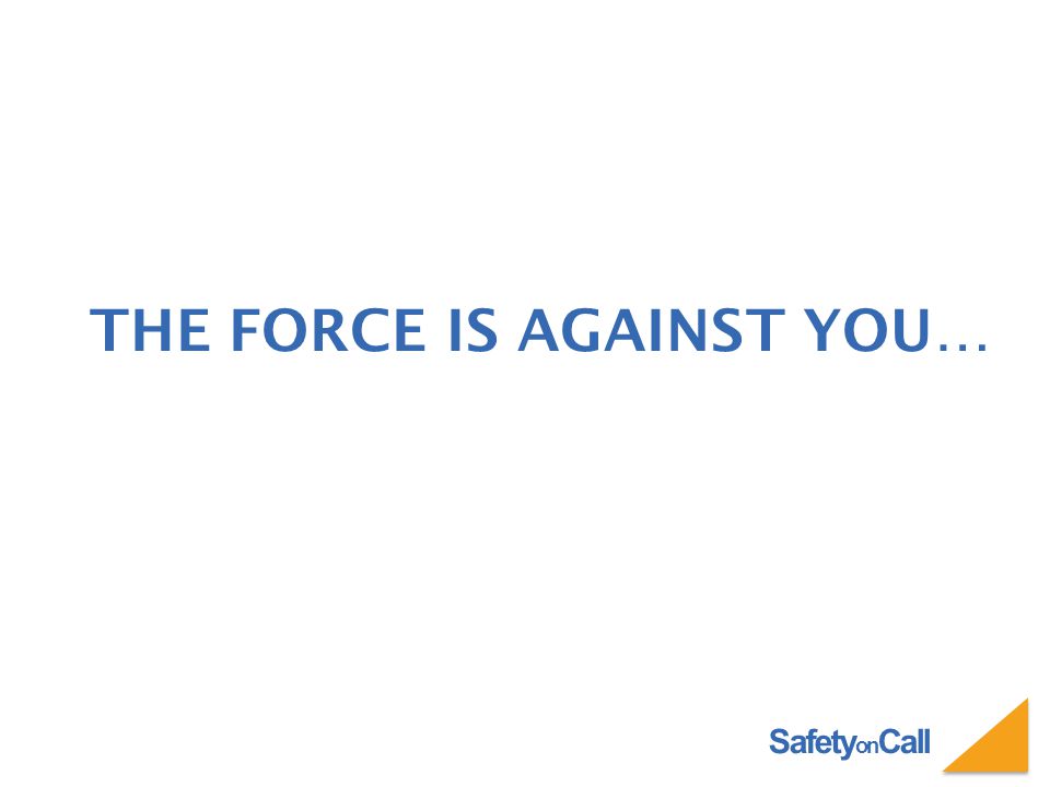 Safety on Call THE FORCE IS AGAINST YOU…