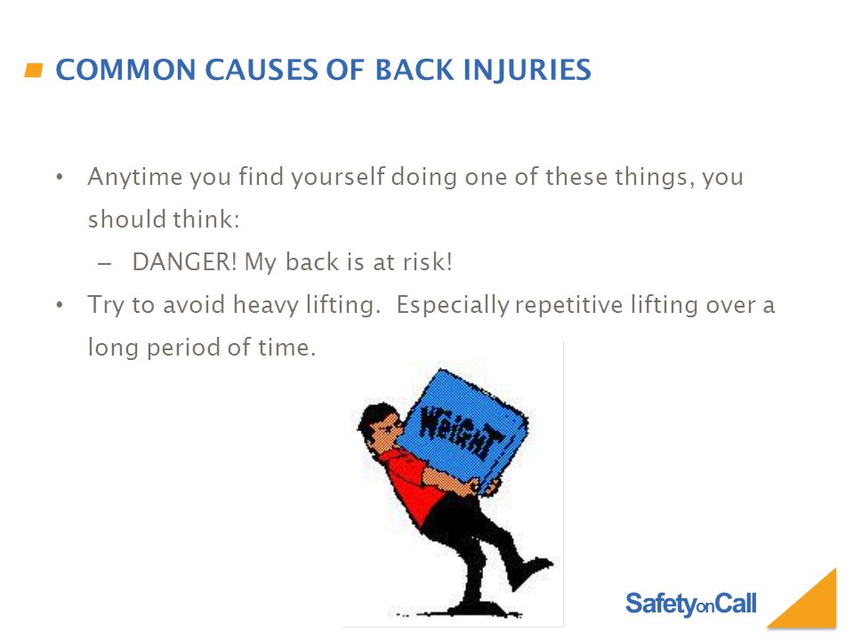 Safety on Call COMMON CAUSES OF BACK INJURIES Anytime you find yourself doing one of these things, you should think: – DANGER.