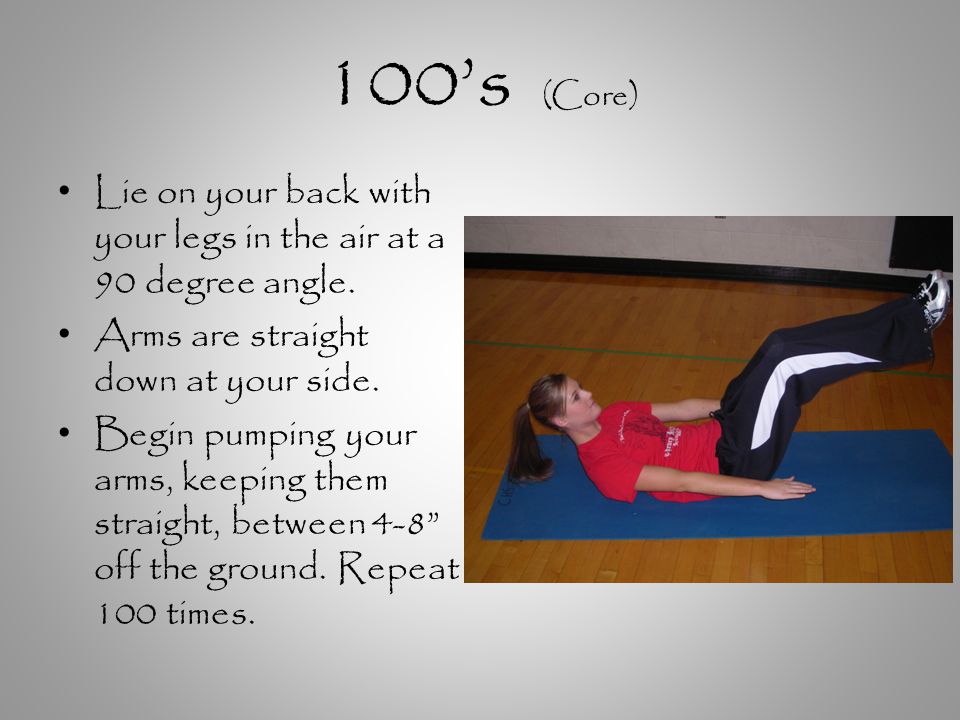 100’s (Core) Lie on your back with your legs in the air at a 90 degree angle.
