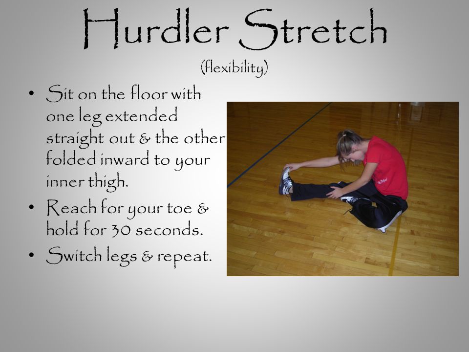 Hurdler Stretch (flexibility) Sit on the floor with one leg extended straight out & the other folded inward to your inner thigh.