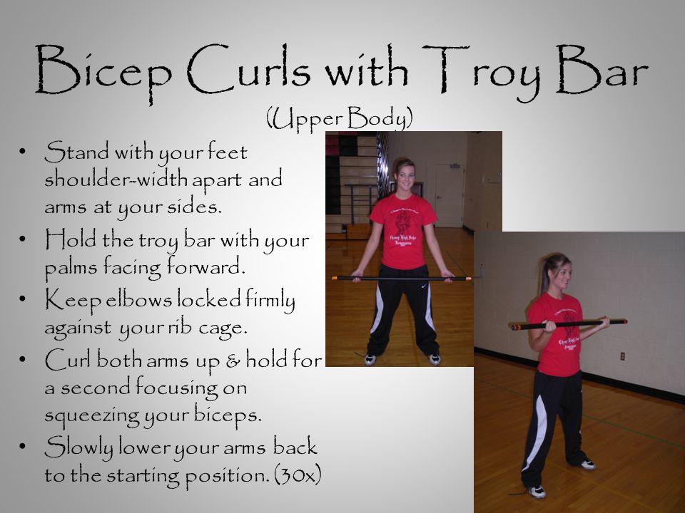 Bicep Curls with Troy Bar (Upper Body) Stand with your feet shoulder-width apart and arms at your sides.