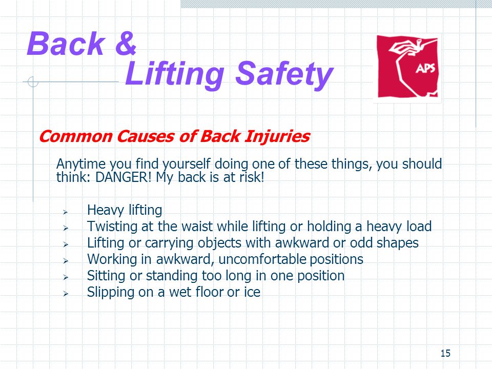 15 Back & Lifting Safety Common Causes of Back Injuries Anytime you find yourself doing one of these things, you should think: DANGER.