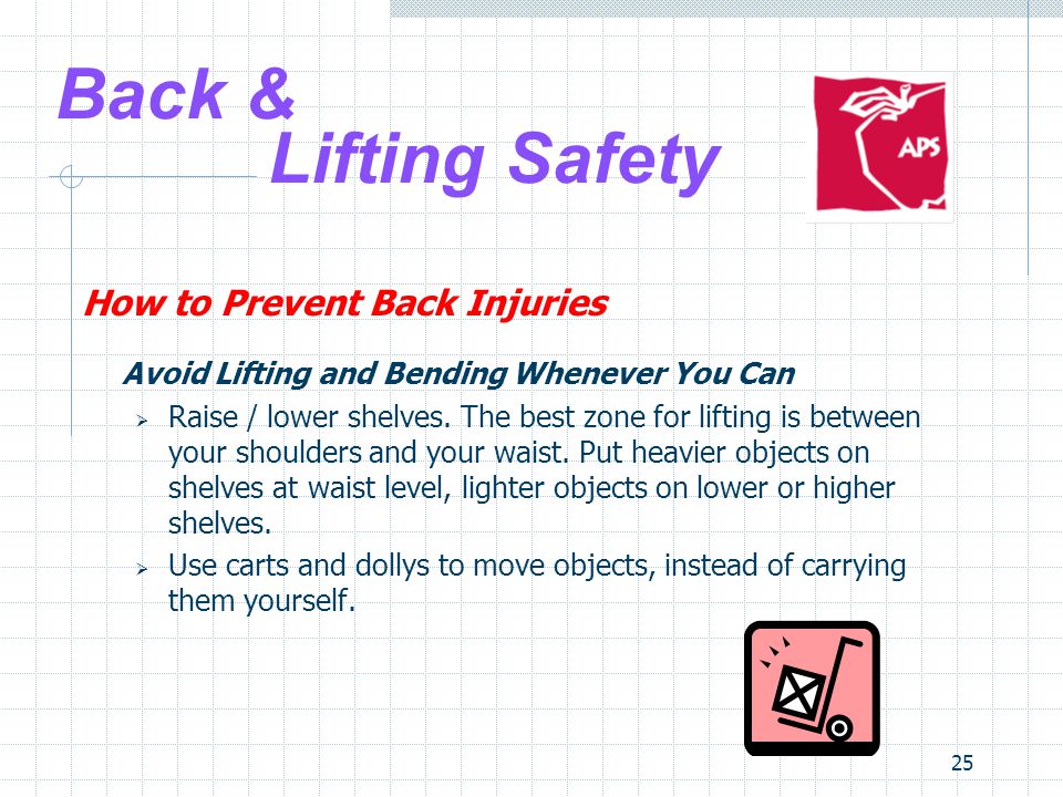 25 Back & Lifting Safety How to Prevent Back Injuries Avoid Lifting and Bending Whenever You Can  Raise / lower shelves.