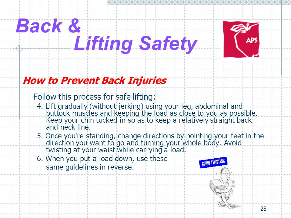 28 Back & Lifting Safety How to Prevent Back Injuries Follow this process for safe lifting: 4.