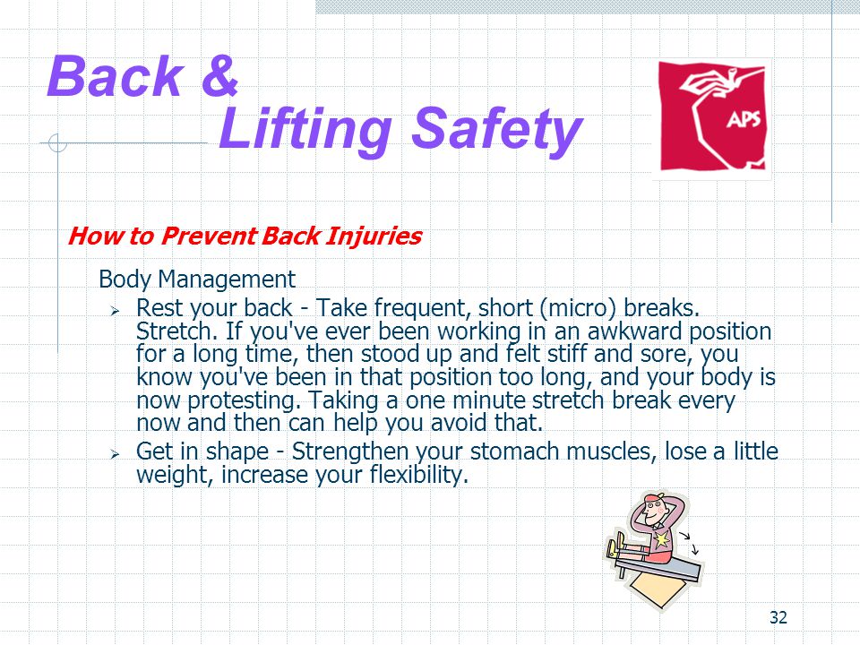 32 Back & Lifting Safety How to Prevent Back Injuries Body Management  Rest your back - Take frequent, short (micro) breaks.