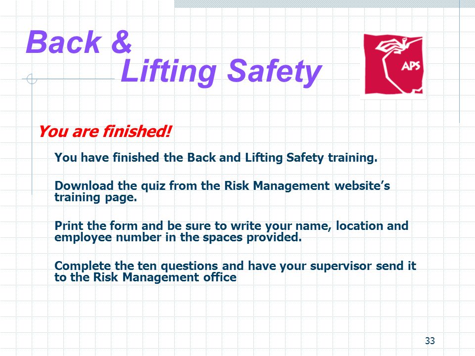 33 Back & Lifting Safety You are finished. You have finished the Back and Lifting Safety training.
