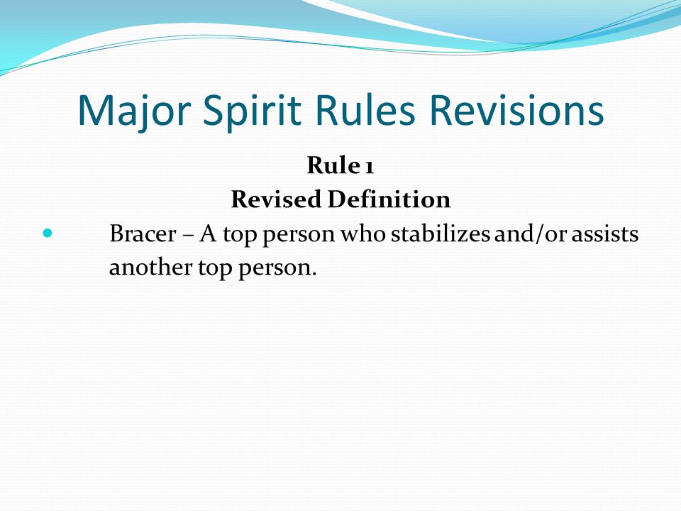 Major Spirit Rules Revisions Rule 1 Revised Definition Bracer – A top person who stabilizes and/or assists another top person.