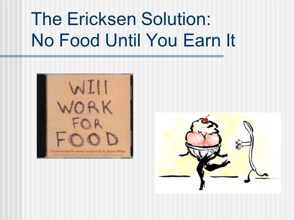 The Ericksen Solution: No Food Until You Earn It