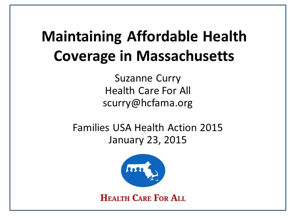 Maintaining Affordable Health Coverage in Massachusetts Suzanne Curry Health Care For All Families USA Health Action 2015 January 23, 2015