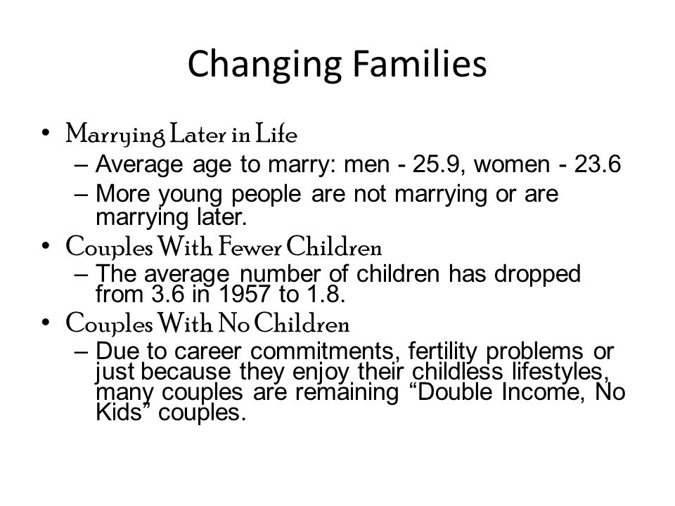 Changing Families Marrying Later in Life –Average age to marry: men , women –More young people are not marrying or are marrying later.