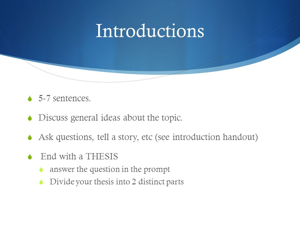 Introductions  5-7 sentences.  Discuss general ideas about the topic.
