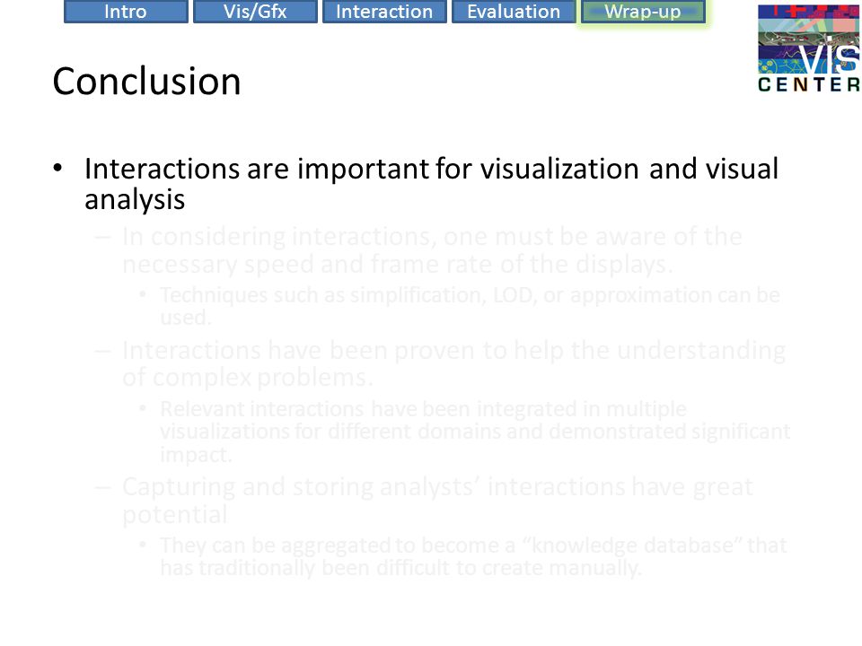 EvaluationIntroVis/GfxInteractionWrap-up Conclusion Interactions are important for visualization and visual analysis – In considering interactions, one must be aware of the necessary speed and frame rate of the displays.
