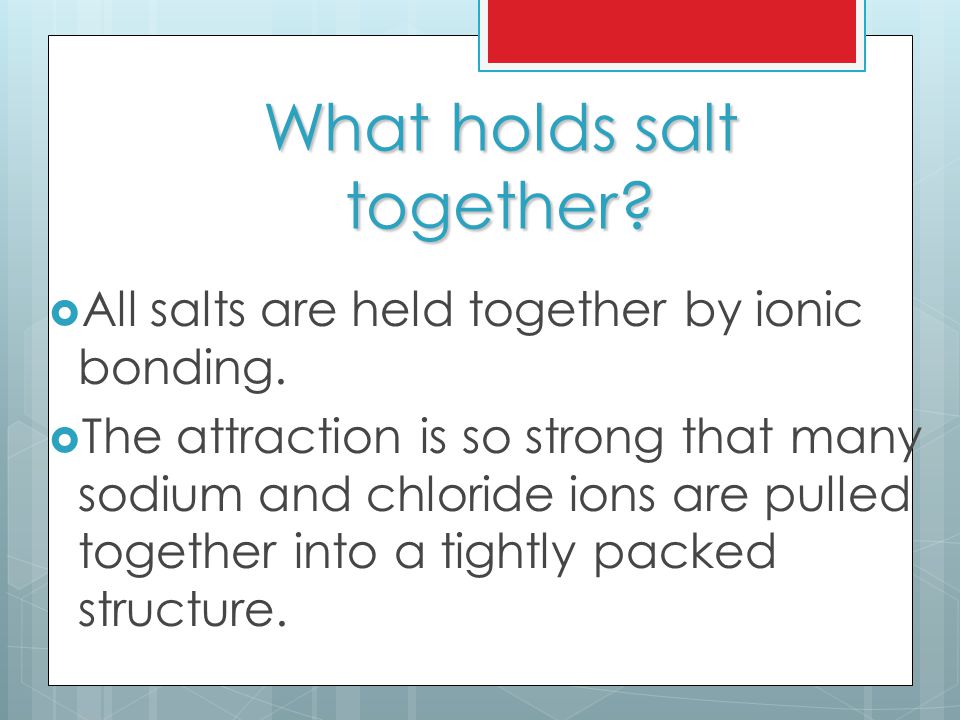 What holds salt together.  All salts are held together by ionic bonding.