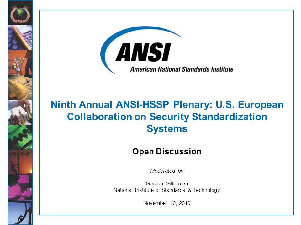 1 Moderated by Gordon Gillerman National Institute of Standards & Technology November 10, 2010 Ninth Annual ANSI-HSSP Plenary: U.S.