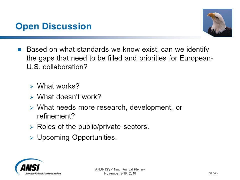 ANSI-HSSP Ninth Annual Plenary November 9-10, 2010 Slide 2 Open Discussion Based on what standards we know exist, can we identify the gaps that need to be filled and priorities for European- U.S.