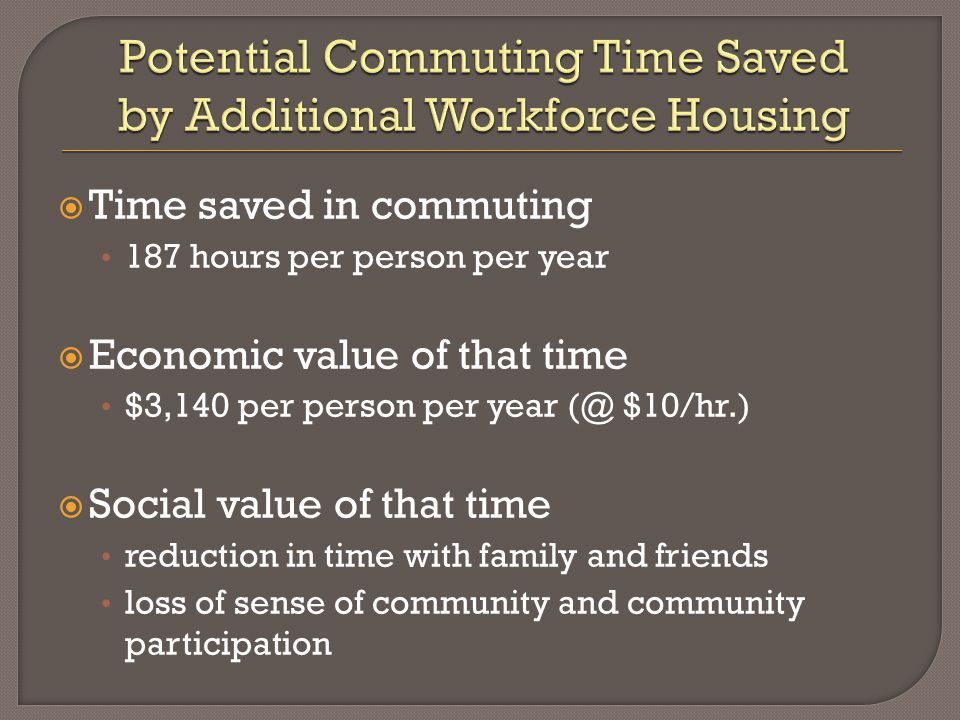  Time saved in commuting 187 hours per person per year  Economic value of that time $3,140 per person per year $10/hr.)  Social value of that time reduction in time with family and friends loss of sense of community and community participation