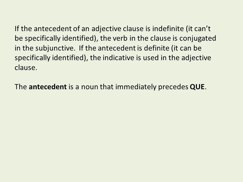 If the antecedent of an adjective clause is indefinite (it can’t be specifically identified), the verb in the clause is conjugated in the subjunctive.