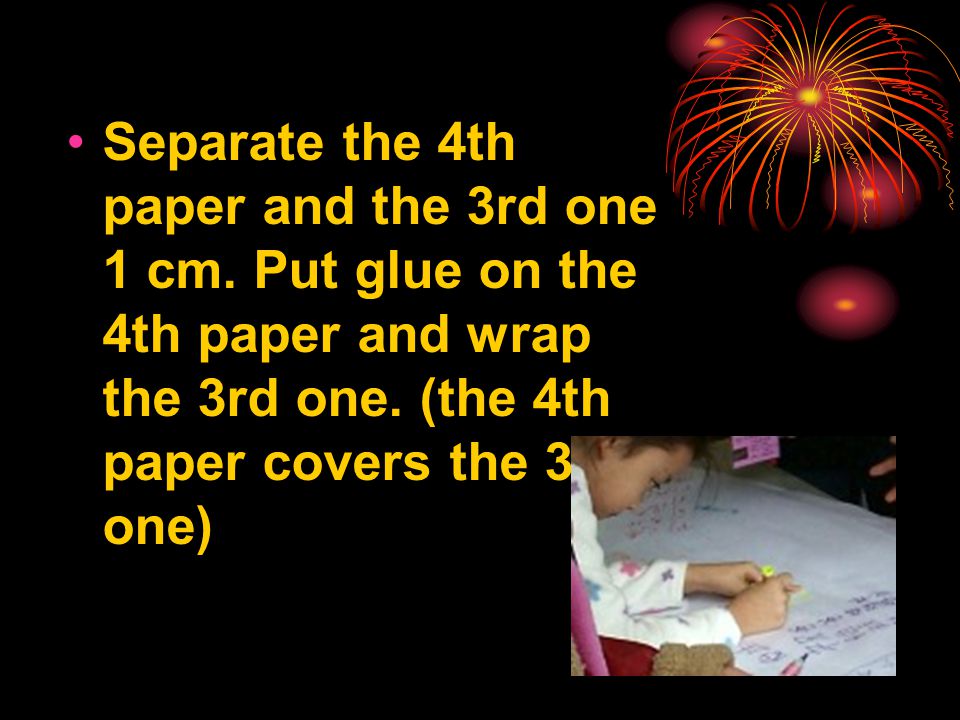 Separate the 4th paper and the 3rd one 1 cm. Put glue on the 4th paper and wrap the 3rd one.