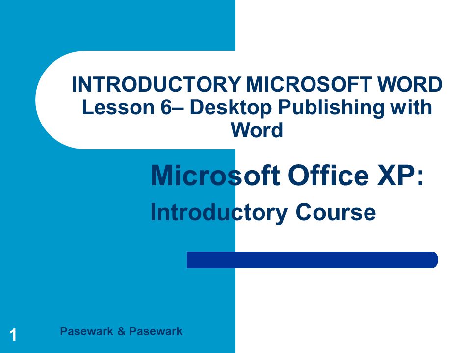 Pasewark & Pasewark Microsoft Office XP: Introductory Course 1 INTRODUCTORY MICROSOFT WORD Lesson 6– Desktop Publishing with Word