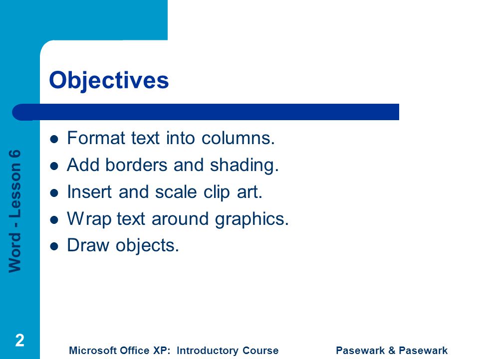 Word - Lesson 6 Microsoft Office XP: Introductory Course Pasewark & Pasewark 2 Objectives Format text into columns.