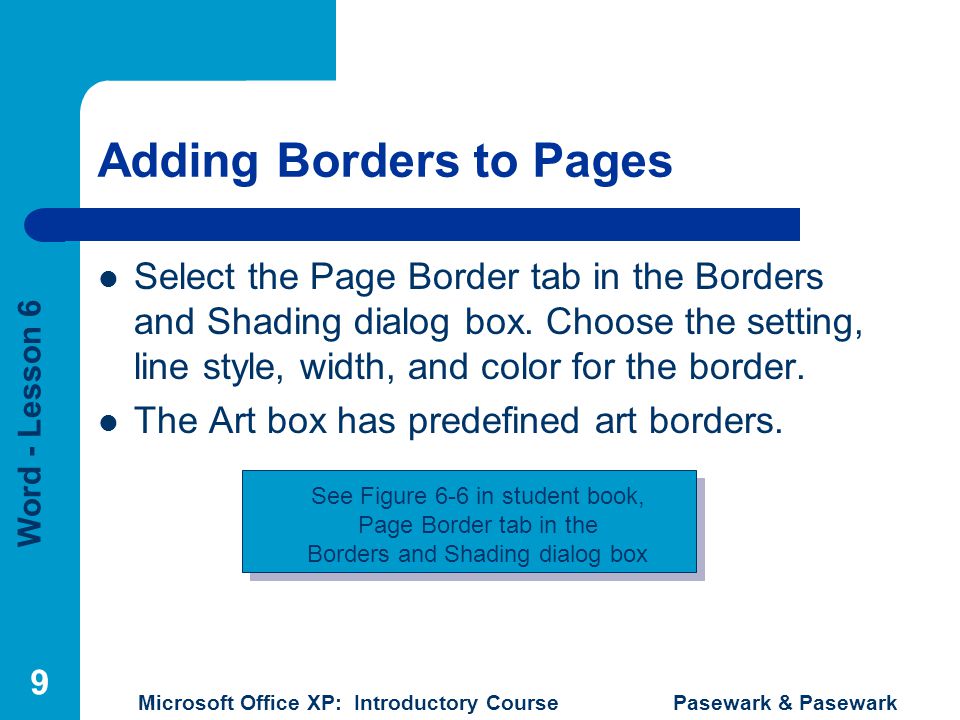 Word - Lesson 6 Microsoft Office XP: Introductory Course Pasewark & Pasewark 9 Adding Borders to Pages Select the Page Border tab in the Borders and Shading dialog box.