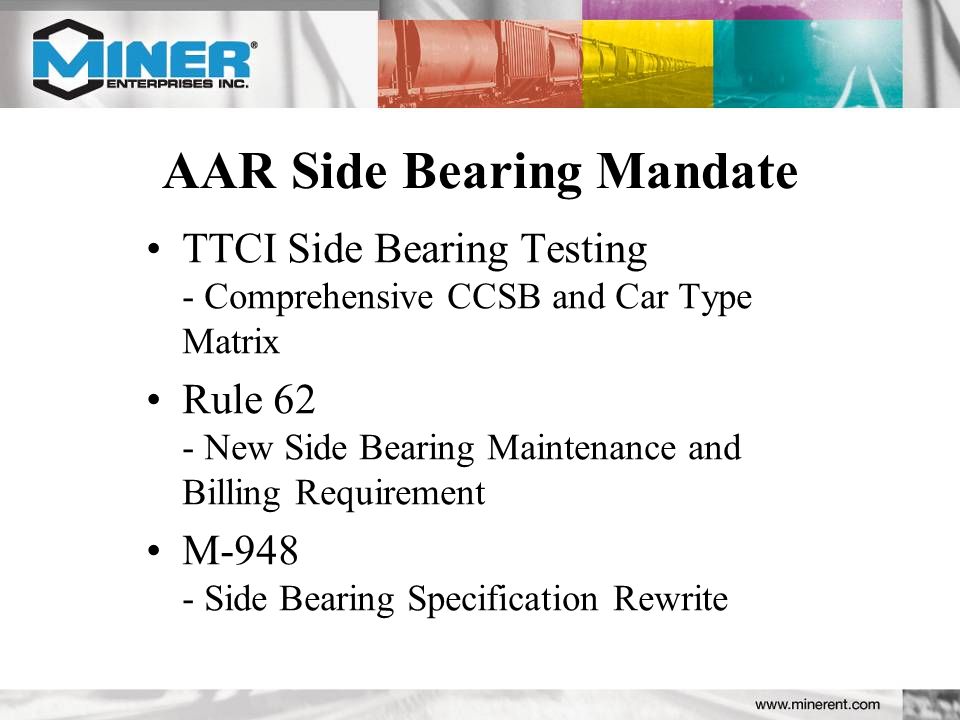 AAR Side Bearing Mandate TTCI Side Bearing Testing - Comprehensive CCSB and Car Type Matrix Rule 62 - New Side Bearing Maintenance and Billing Requirement M Side Bearing Specification Rewrite