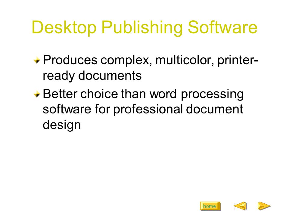 home Desktop Publishing Software Produces complex, multicolor, printer- ready documents Better choice than word processing software for professional document design