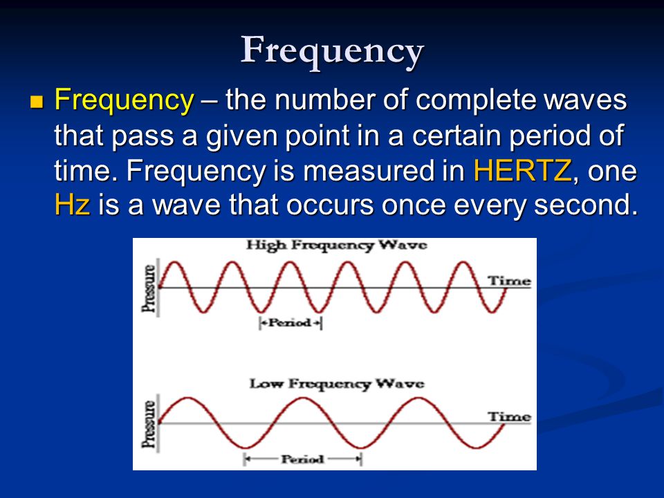 Frequency Frequency – the number of complete waves that pass a given point in a certain period of time.