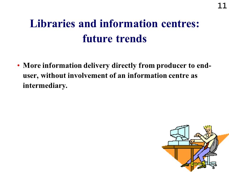 11 Libraries and information centres: future trends More information delivery directly from producer to end- user, without involvement of an information centre as intermediary.
