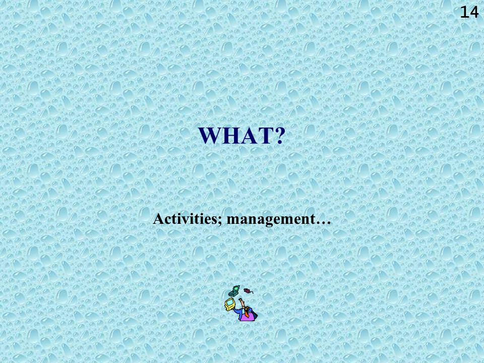 14 WHAT Activities; management…