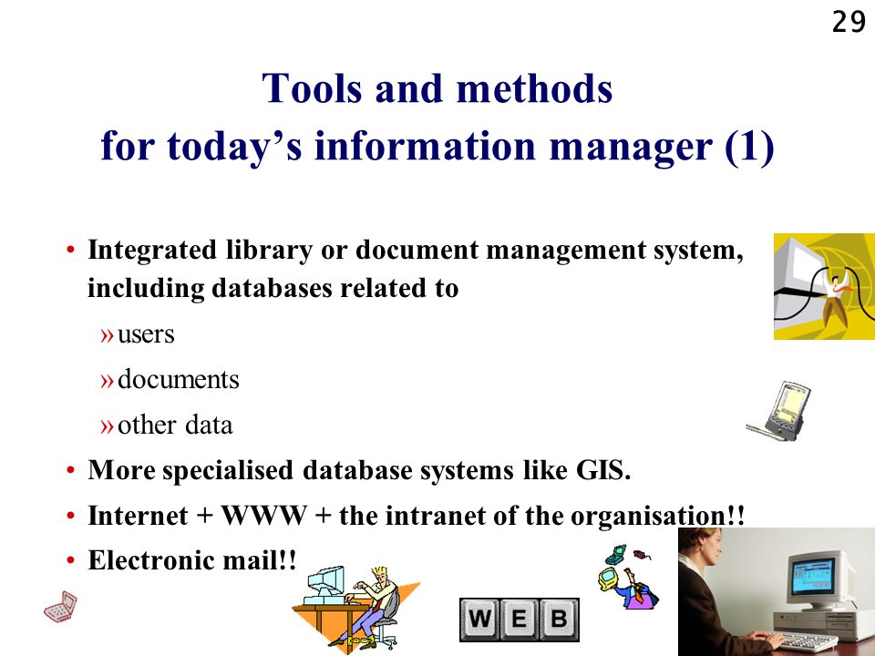 29 Tools and methods for today’s information manager (1) Integrated library or document management system, including databases related to »users »documents »other data More specialised database systems like GIS.