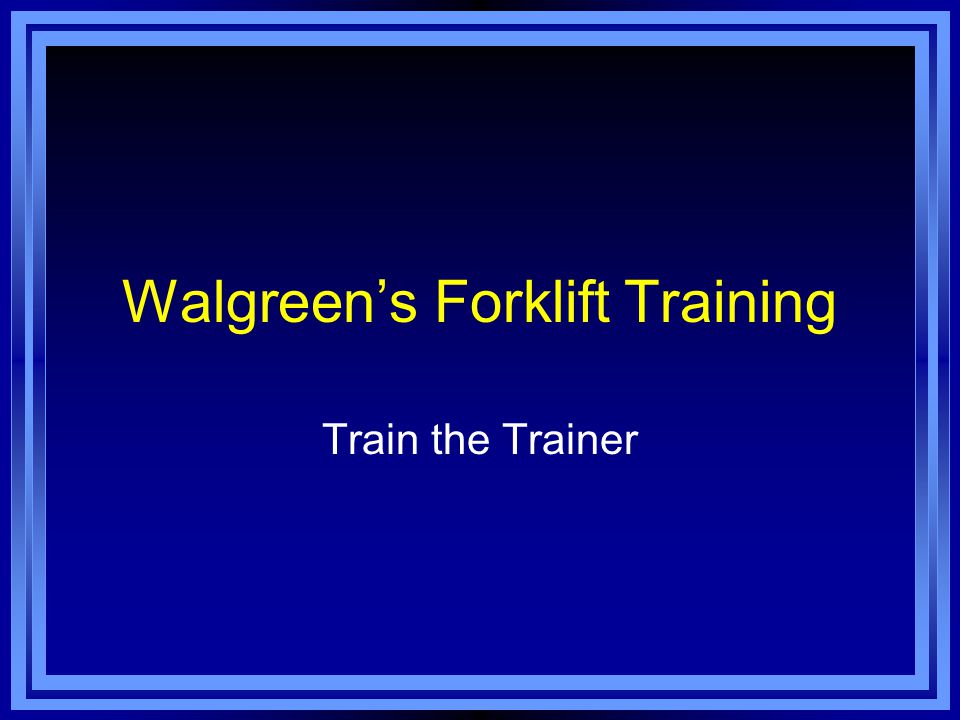 Walgreen S Forklift Training Train The Trainer As A Trainer You Must Know How To Properly Operate The Equipment You Will Be Using For Training Be Familiar Ppt Download