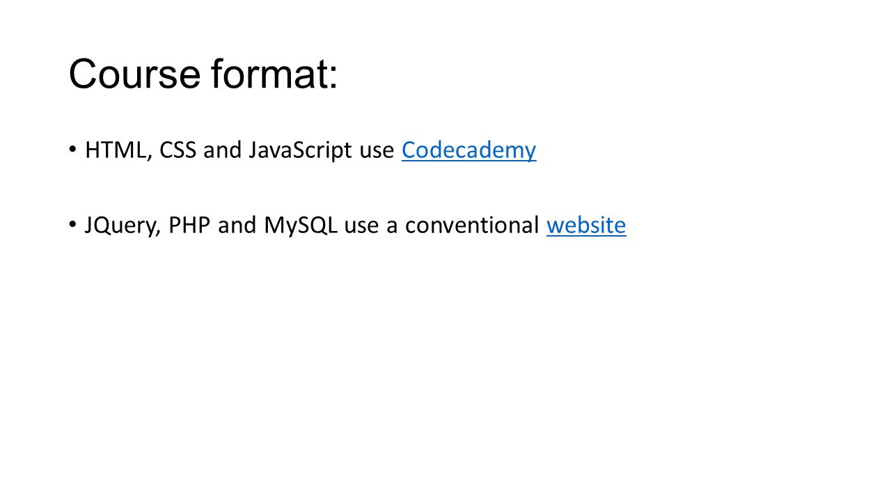 Course format: HTML, CSS and JavaScript use CodecademyCodecademy JQuery, PHP and MySQL use a conventional websitewebsite