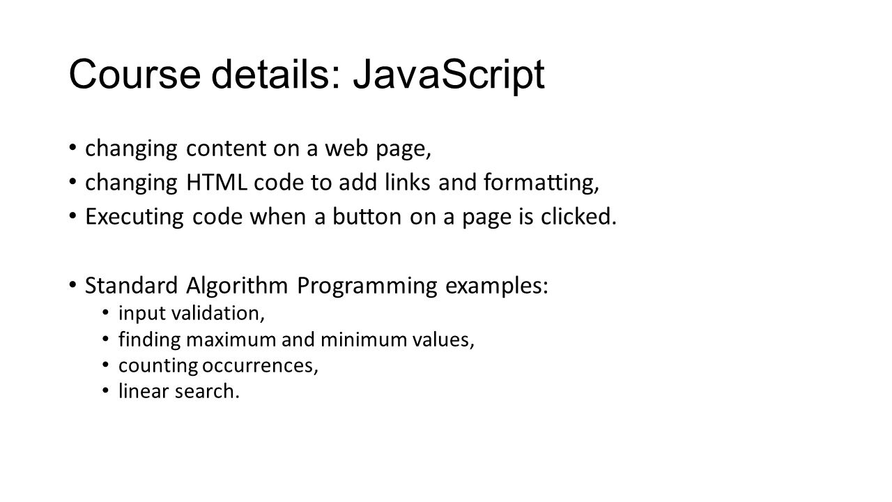 Course details: JavaScript changing content on a web page, changing HTML code to add links and formatting, Executing code when a button on a page is clicked.