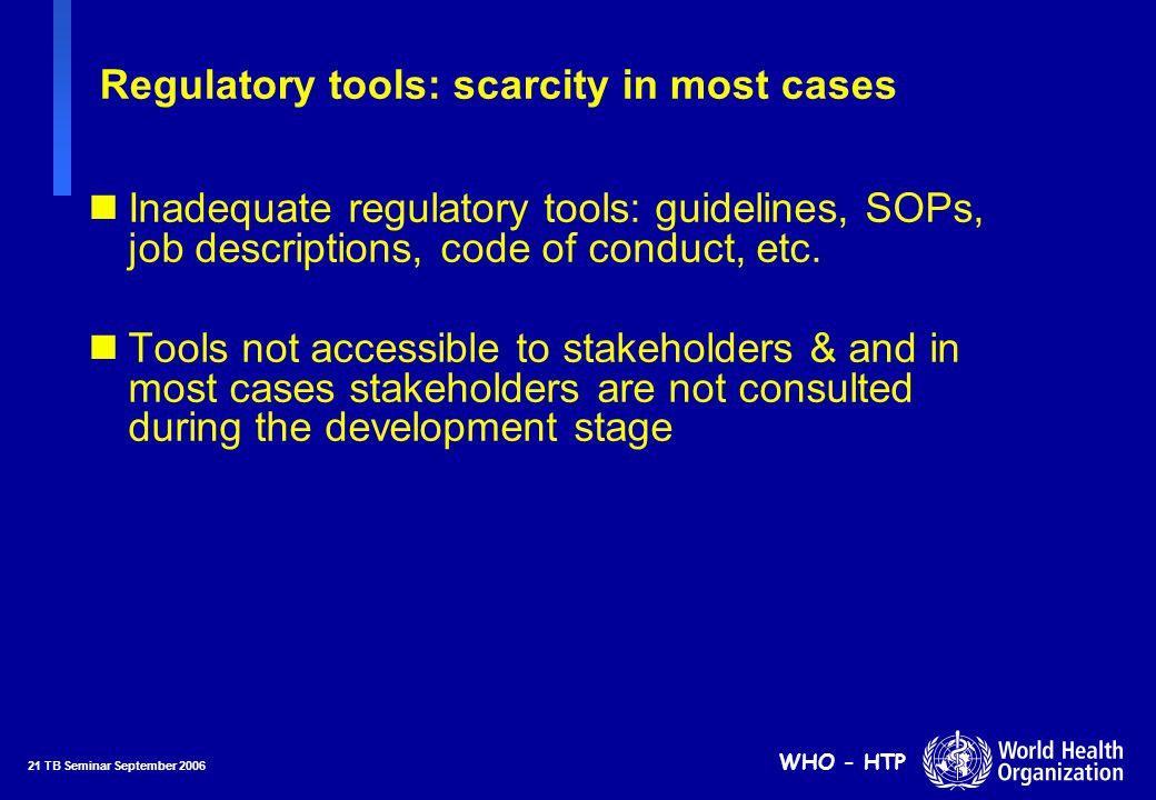 21 TB Seminar September 2006 WHO - HTP nInadequate regulatory tools: guidelines, SOPs, job descriptions, code of conduct, etc.