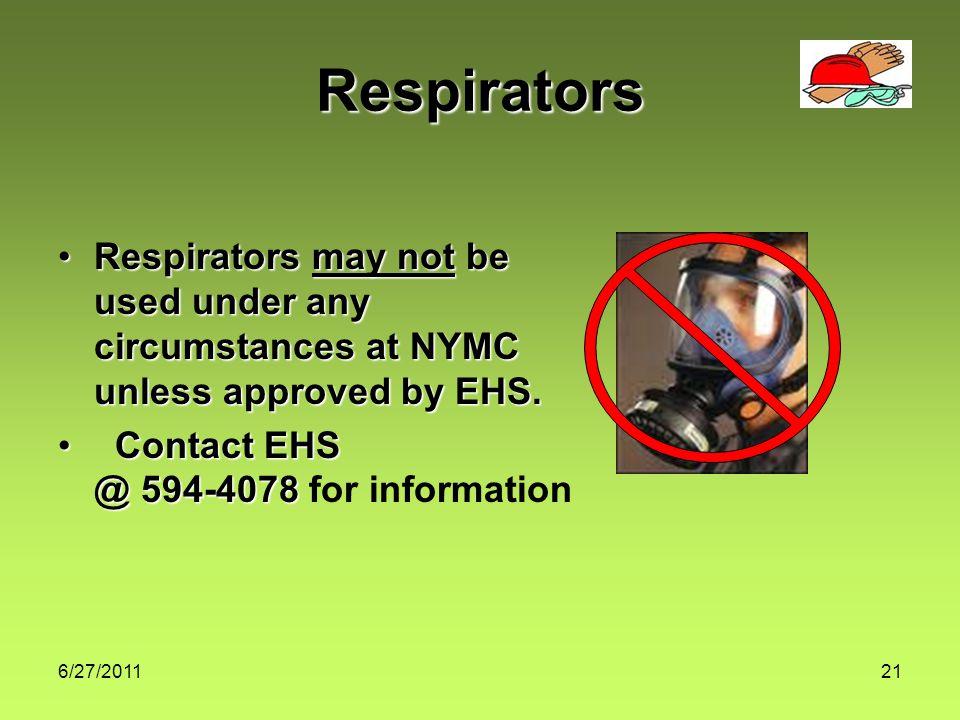 6/27/ Respirators Respirators may not be used under any circumstances at NYMC unless approved by EHS.Respirators may not be used under any circumstances at NYMC unless approved by EHS.