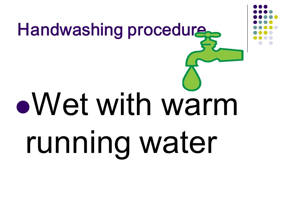 Handwashing procedure Wet with warm running water