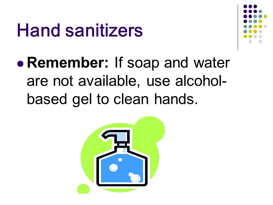 Hand sanitizers Remember: If soap and water are not available, use alcohol- based gel to clean hands.