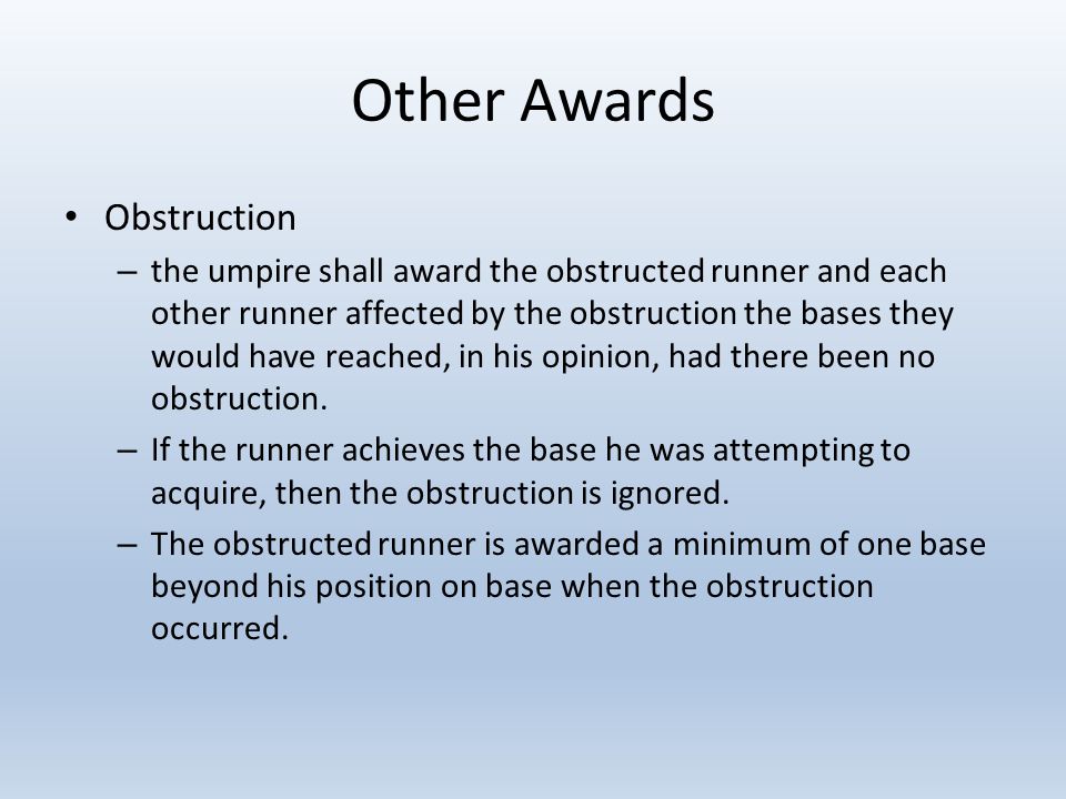 Other Awards Obstruction – the umpire shall award the obstructed runner and each other runner affected by the obstruction the bases they would have reached, in his opinion, had there been no obstruction.