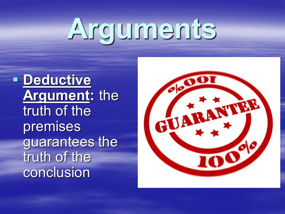 Arguments  Deductive Argument: the truth of the premises guarantees the truth of the conclusion
