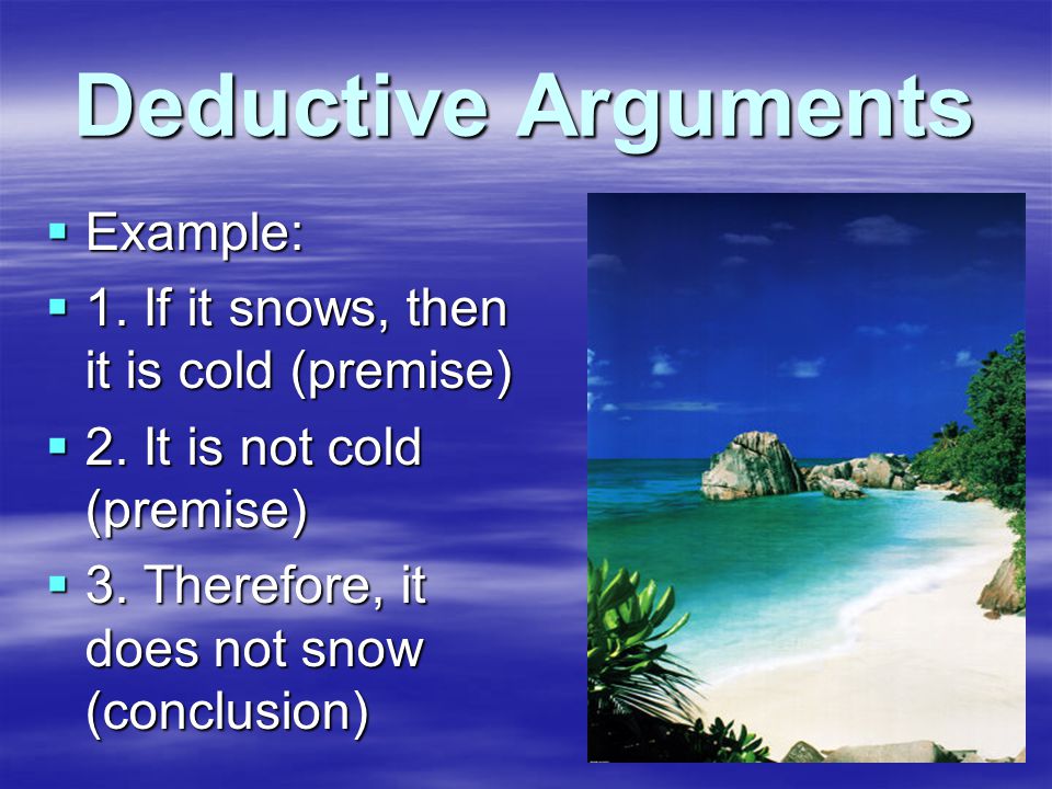 Deductive Arguments  Example:  1. If it snows, then it is cold (premise)  2.
