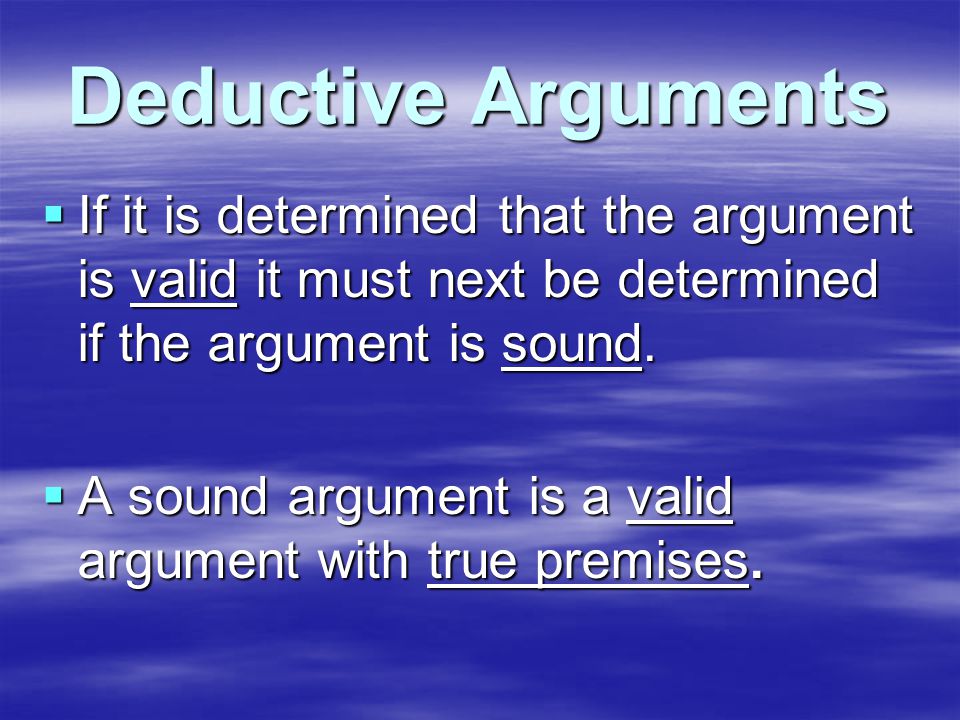 Deductive Arguments  If it is determined that the argument is valid it must next be determined if the argument is sound.