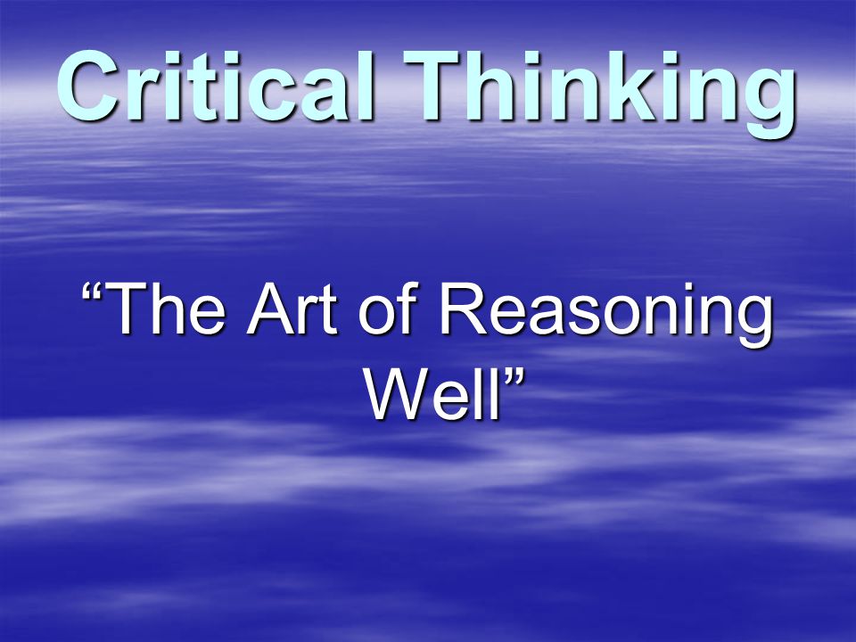 Critical Thinking The Art of Reasoning Well