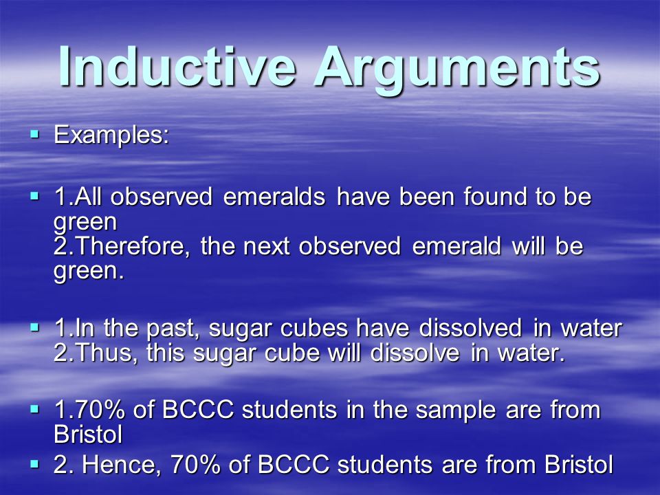 Inductive Arguments  Examples:  1.All observed emeralds have been found to be green 2.Therefore, the next observed emerald will be green.