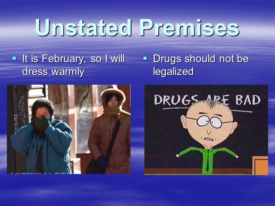 Unstated Premises  It is February, so I will dress warmly  Drugs should not be legalized