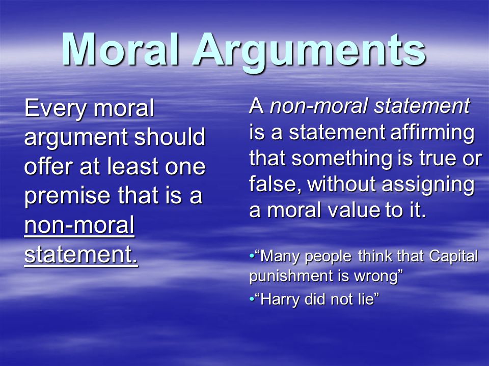 Moral Arguments Every moral argument should offer at least one premise that is a non-moral statement.