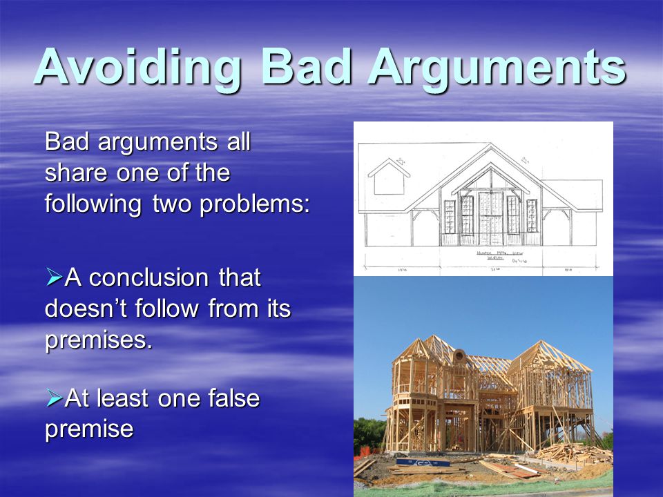 Avoiding Bad Arguments Bad arguments all share one of the following two problems:  A conclusion that doesn’t follow from its premises.