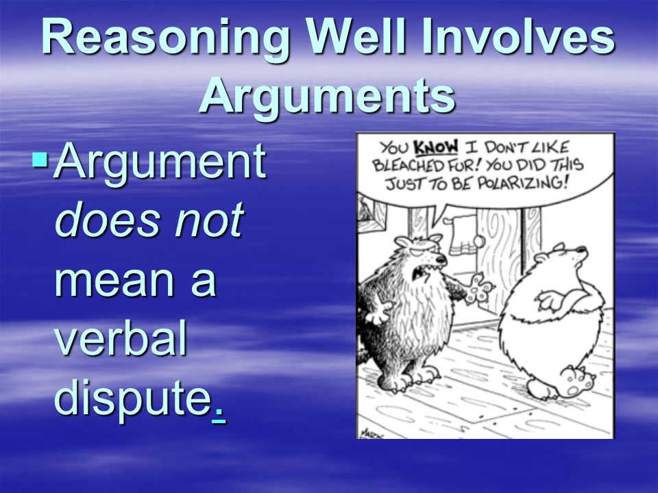 Reasoning Well Involves Arguments  Argument does not mean a verbal dispute..