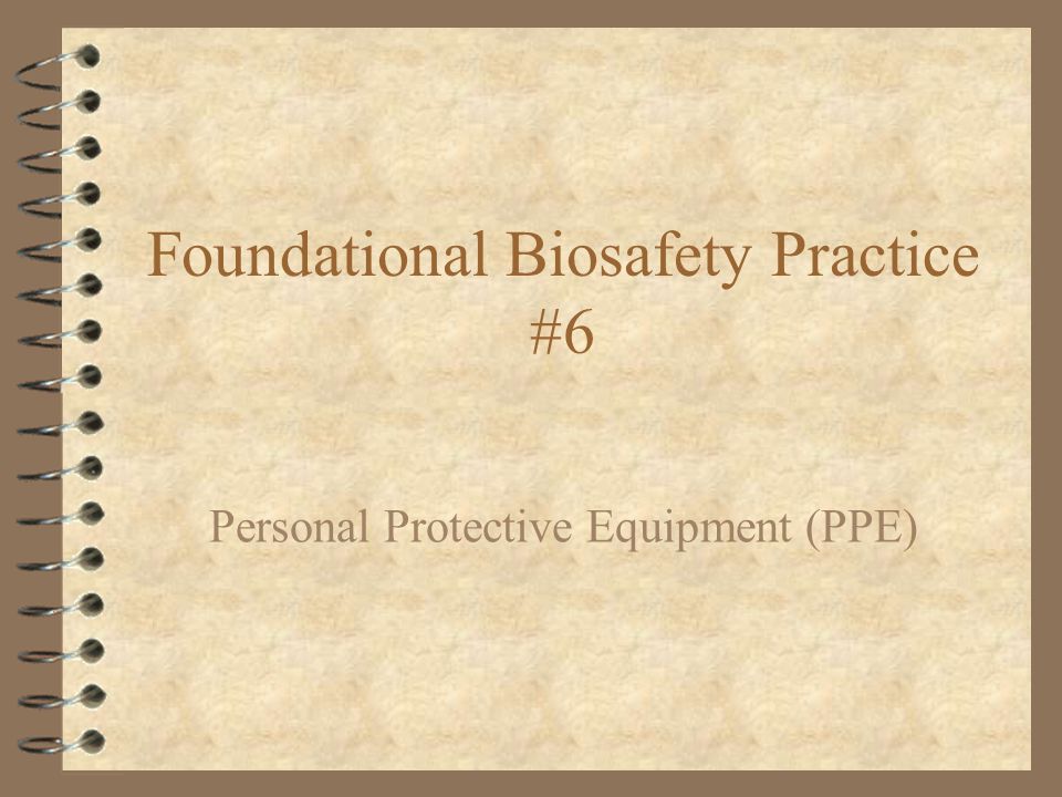 Foundational Biosafety Practice #6 Personal Protective Equipment (PPE)