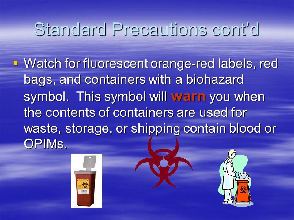 Standard Precautions cont’d  Watch for fluorescent orange-red labels, red bags, and containers with a biohazard symbol.